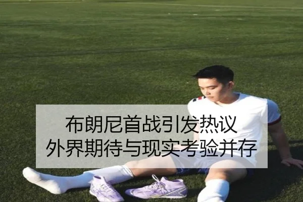 布朗尼首战引发热议 外界期待与现实考验并存